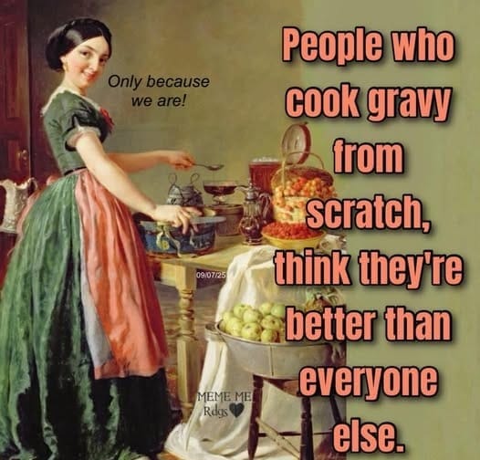 "People who cook gravy from scratch think they're better than everyone else." / "Only because we are."