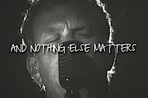 METALLICA: "And nothing else matters."
